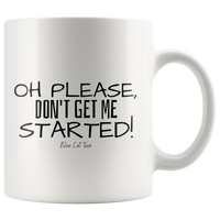 Oh Please, Don't Get Me Started! Coffee Mug