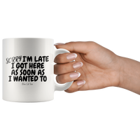 Sorry I'm Late I Got Here As Soon As I Wanted To Coffee Mug