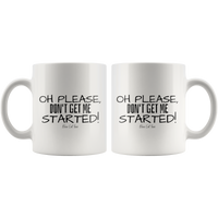 Oh Please, Don't Get Me Started! Coffee Mug