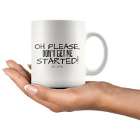 Oh Please, Don't Get Me Started! Coffee Mug
