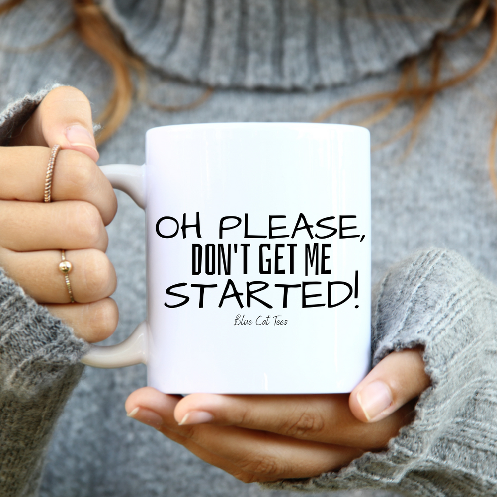 Oh Please, Don't Get Me Started! Funny Coffee Mug