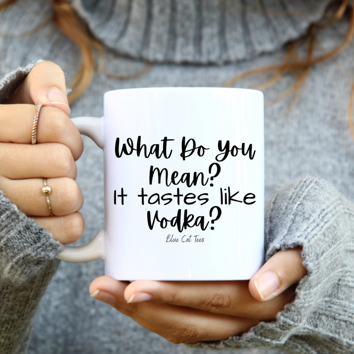 What Do You Mean? It Tastes Like Vodka? Funny Coffee Mug